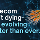 Telecom isn't dying- it's changing for the future